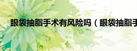 眼袋抽脂手术有风险吗（眼袋抽脂手术）