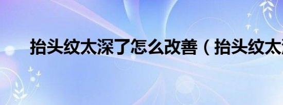 抬头纹太深了怎么改善（抬头纹太深）