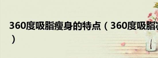 360度吸脂瘦身的特点（360度吸脂减肥价格）