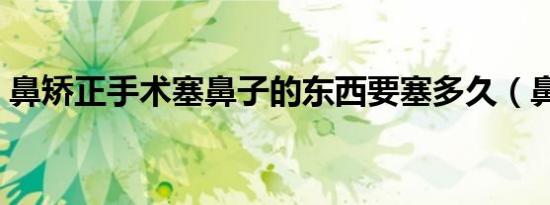 鼻矫正手术塞鼻子的东西要塞多久（鼻矫正）