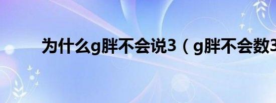 为什么g胖不会说3（g胖不会数3）