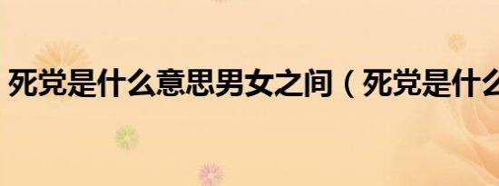 死党是什么意思男女之间（死党是什么意思）