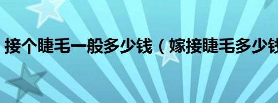 接个睫毛一般多少钱（嫁接睫毛多少钱一次）