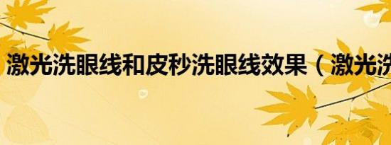 激光洗眼线和皮秒洗眼线效果（激光洗眼线）