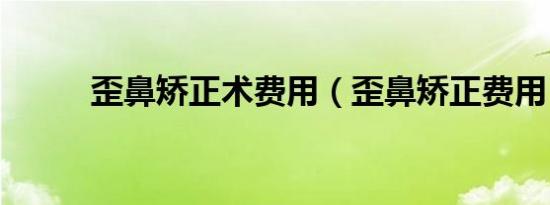 歪鼻矫正术费用（歪鼻矫正费用）