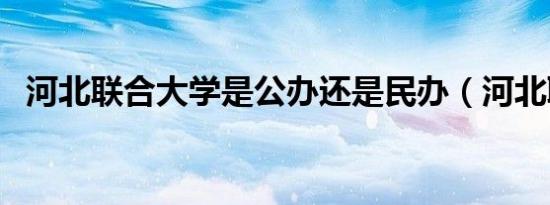河北联合大学是公办还是民办（河北联合）