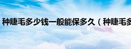 种睫毛多少钱一般能保多久（种睫毛多少钱）