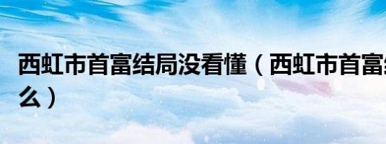 西虹市首富结局没看懂（西虹市首富结局是什么）