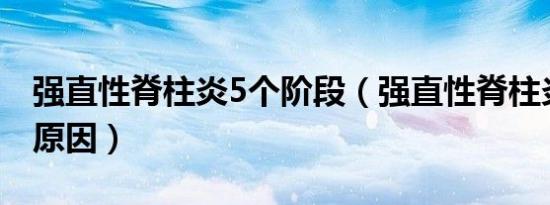强直性脊柱炎5个阶段（强直性脊柱炎的发病原因）