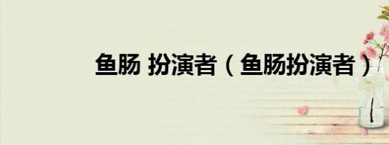 鱼肠 扮演者（鱼肠扮演者）