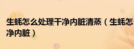 生蚝怎么处理干净内脏清蒸（生蚝怎么处理干净内脏）
