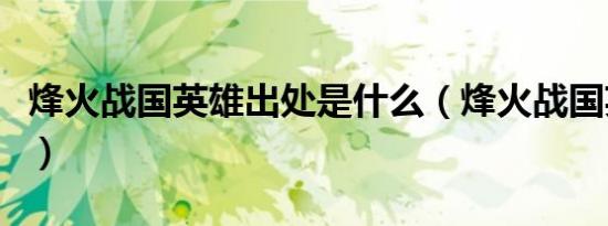 烽火战国英雄出处是什么（烽火战国英雄出处）