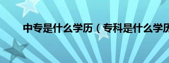 中专是什么学历（专科是什么学历）