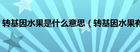 转基因水果是什么意思（转基因水果有哪些）