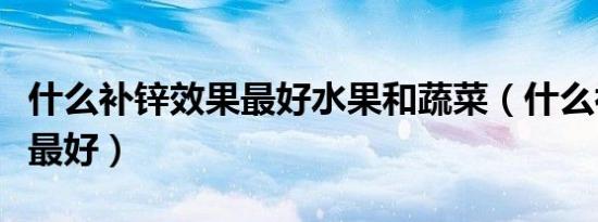 什么补锌效果最好水果和蔬菜（什么补锌效果最好）
