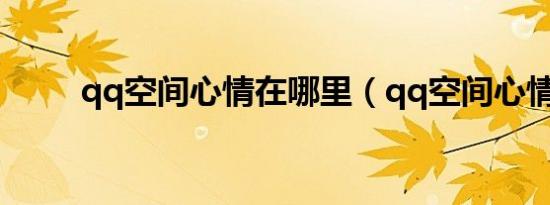 qq空间心情在哪里（qq空间心情）