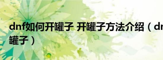 dnf如何开罐子 开罐子方法介绍（dnf如何开罐子）
