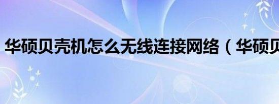 华硕贝壳机怎么无线连接网络（华硕贝壳机）