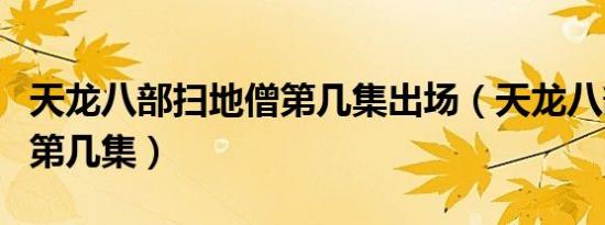 天龙八部扫地僧第几集出场（天龙八部扫地僧第几集）
