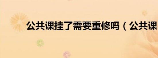 公共课挂了需要重修吗（公共课）