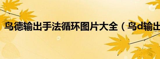 鸟德输出手法循环图片大全（鸟d输出手法）
