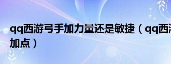 qq西游弓手加力量还是敏捷（qq西游弓箭手加点）