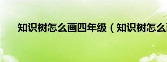 知识树怎么画四年级（知识树怎么画）