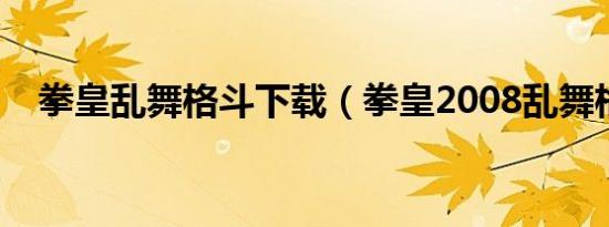 拳皇乱舞格斗下载（拳皇2008乱舞格斗）