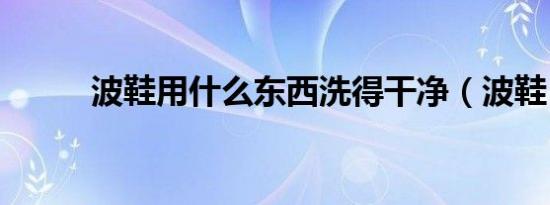 波鞋用什么东西洗得干净（波鞋）