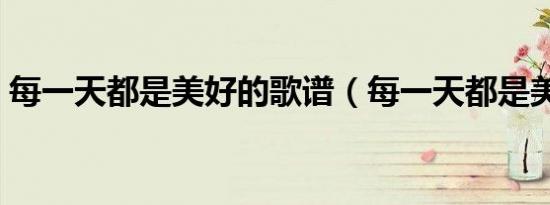 每一天都是美好的歌谱（每一天都是美好的）