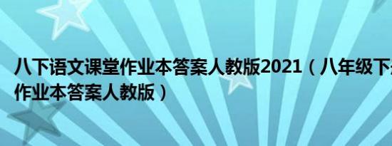 八下语文课堂作业本答案人教版2021（八年级下册语文课堂作业本答案人教版）