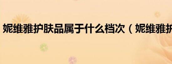 妮维雅护肤品属于什么档次（妮维雅护肤品）