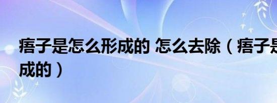 痦子是怎么形成的 怎么去除（痦子是怎么形成的）