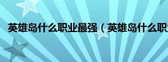 英雄岛什么职业最强（英雄岛什么职业好）