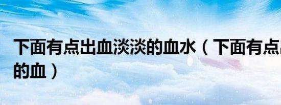 下面有点出血淡淡的血水（下面有点出血淡淡的血）