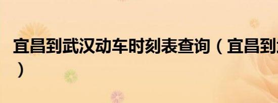 宜昌到武汉动车时刻表查询（宜昌到武汉动车）