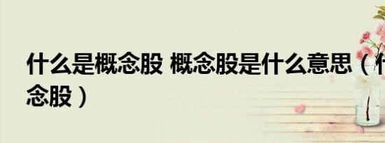什么是概念股 概念股是什么意思（什么是概念股）