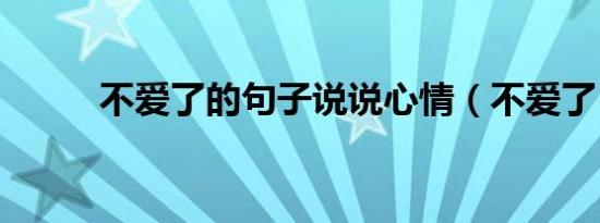 不爱了的句子说说心情（不爱了）