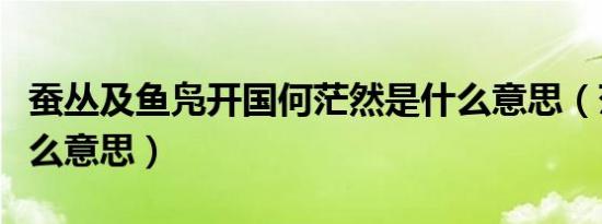 蚕丛及鱼凫开国何茫然是什么意思（茫然是什么意思）