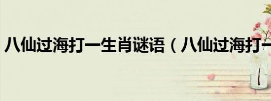 八仙过海打一生肖谜语（八仙过海打一生肖）