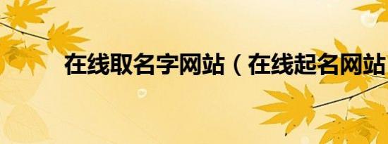 在线取名字网站（在线起名网站）