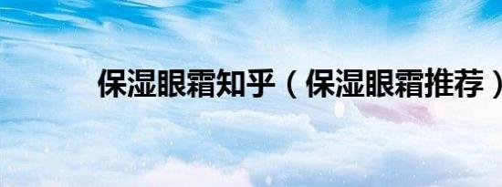 保湿眼霜知乎（保湿眼霜推荐）