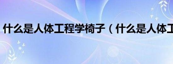 什么是人体工程学椅子（什么是人体工程学）