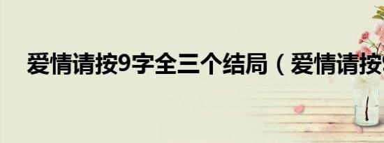 爱情请按9字全三个结局（爱情请按9字）