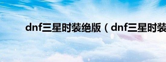dnf三星时装绝版（dnf三星时装）