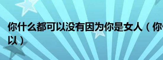 你什么都可以没有因为你是女人（你什么都可以）