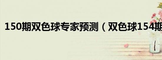 150期双色球专家预测（双色球154期预测）