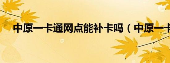 中原一卡通网点能补卡吗（中原一卡通）