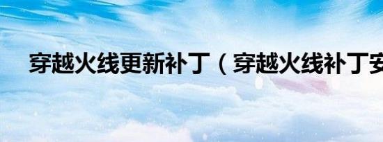 穿越火线更新补丁（穿越火线补丁安装）