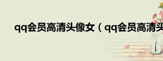 qq会员高清头像女（qq会员高清头像）